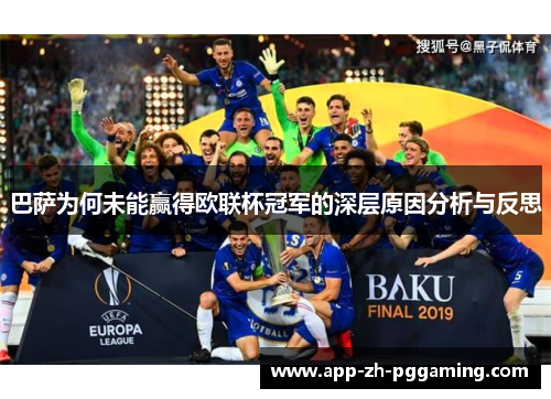 巴萨为何未能赢得欧联杯冠军的深层原因分析与反思 巴萨为何未能赢得欧联杯冠军的深层原因分析与反思