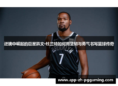 逆境中崛起的巨星凯文·杜兰特如何用坚韧与勇气书写篮球传奇